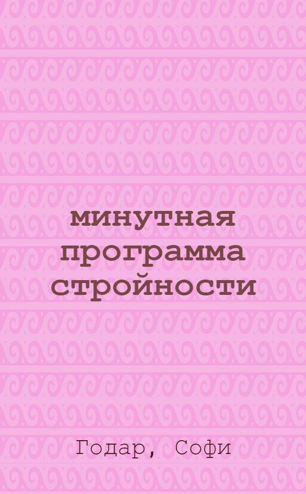 15-минутная программа стройности : избавьтесь навсегда от жира на животе, бедрах и ягодицах : упражнения любой сложности, быстрый результат, не выходя из дома : иллюстрированное руководство
