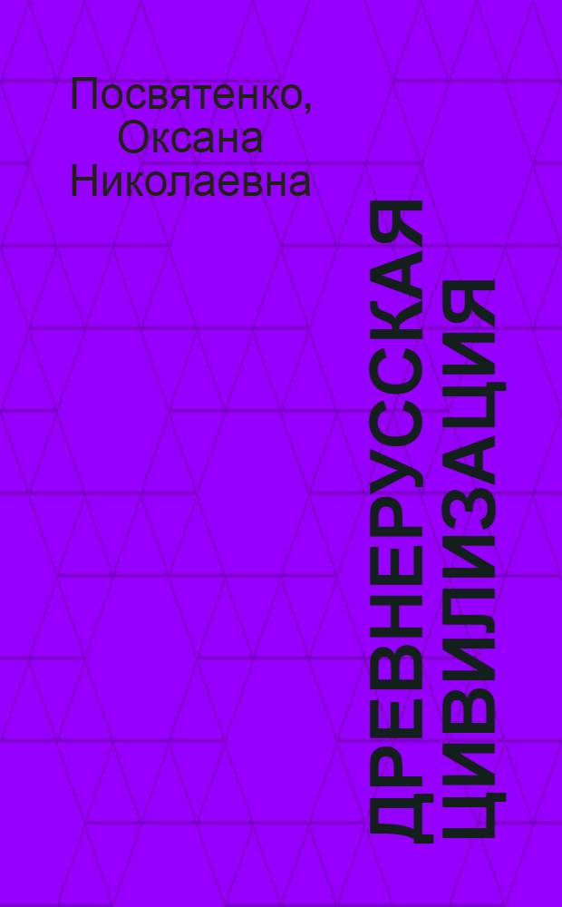 Древнерусская цивилизация: генезис и эволюция. Первое тысячелетие н.э. - XIII в. : учебное пособие для бакалавриата вузов, изучающих учебную дисциплину "История" (для негуманитарных направлений)