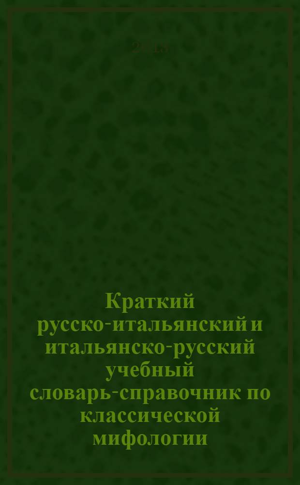 Краткий русско-итальянский и итальянско-русский учебный словарь-справочник по классической мифологии : (боги, герои, мифы и легенды)