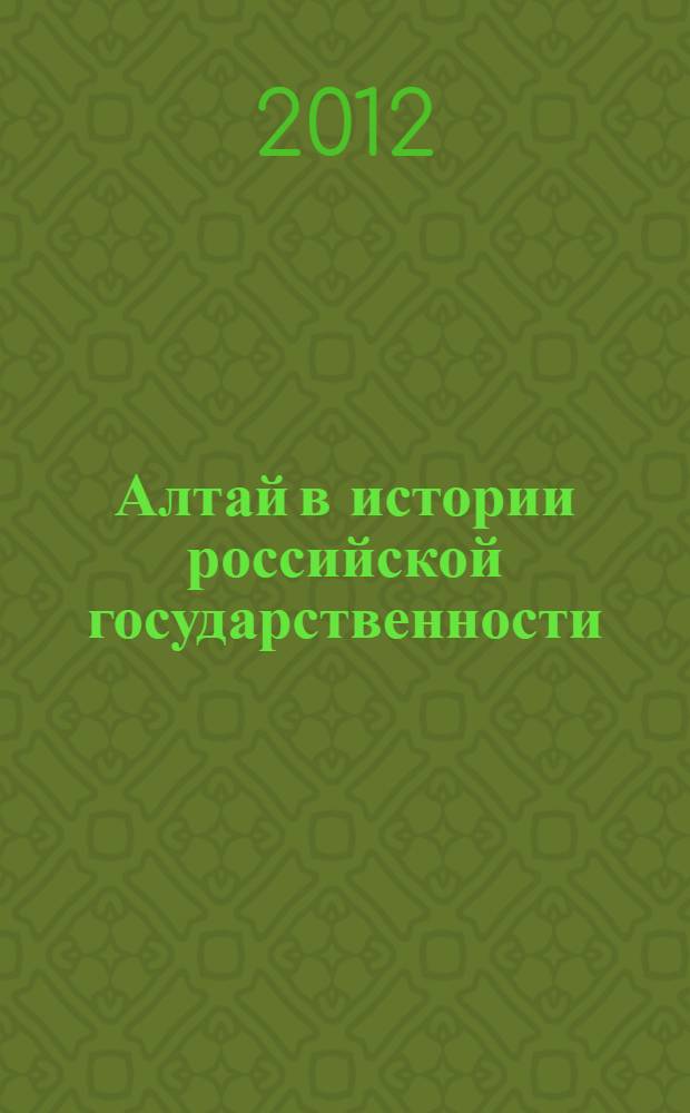 Алтай в истории российской государственности : материалы научно-практической конференции, посвященной 75-летию образования Алтайского края, Барнаул, 10-11 сентября 2012 г