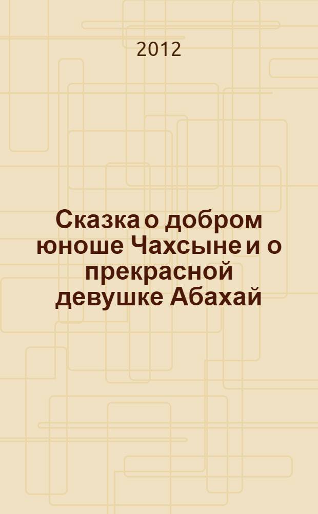 Сказка о добром юноше Чахсыне и о прекрасной девушке Абахай : для детей старшего дошкольного и младшего школьного возраста