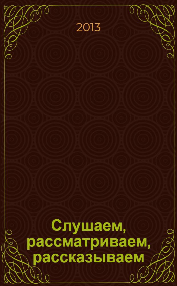 Слушаем, рассматриваем, рассказываем : пособие для детей 5-6 лет