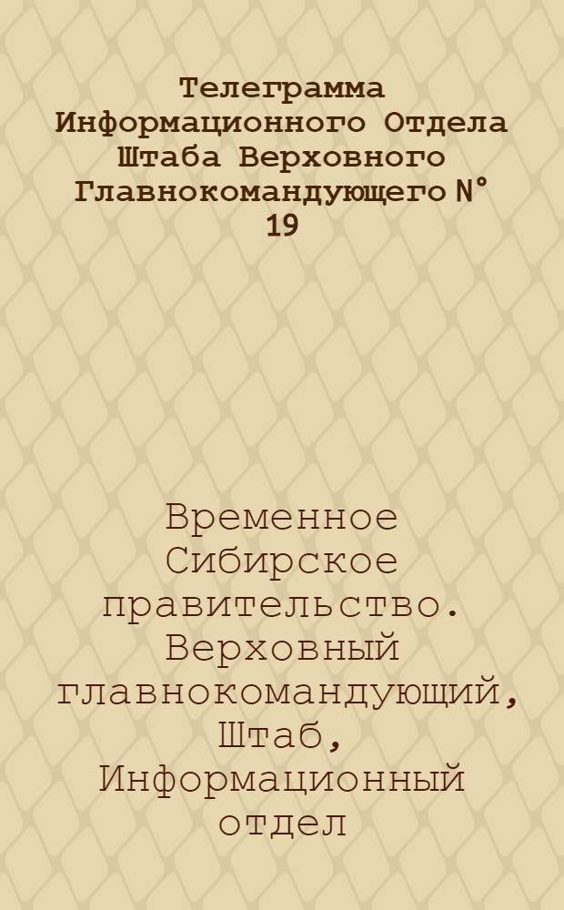 Телеграмма Информационного Отдела Штаба Верховного Главнокомандующего N° 19: 1 [!12] декабря 1918 г.... "Важнейшие сообщения: Приказ Верховного Правителя..." г. Якутск