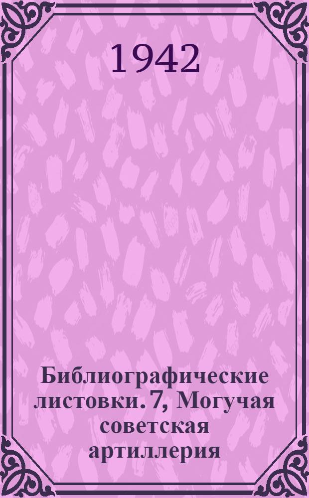 [Библиографические листовки]. 7], Могучая советская артиллерия : краткий указатель литературы : 1-10