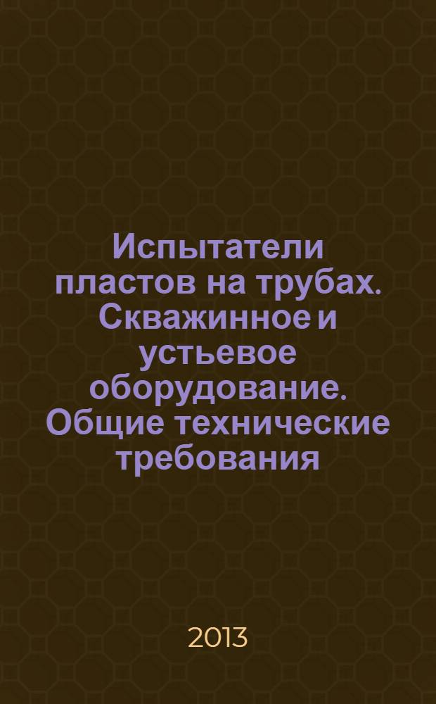 Испытатели пластов на трубах. Скважинное и устьевое оборудование. Общие технические требования