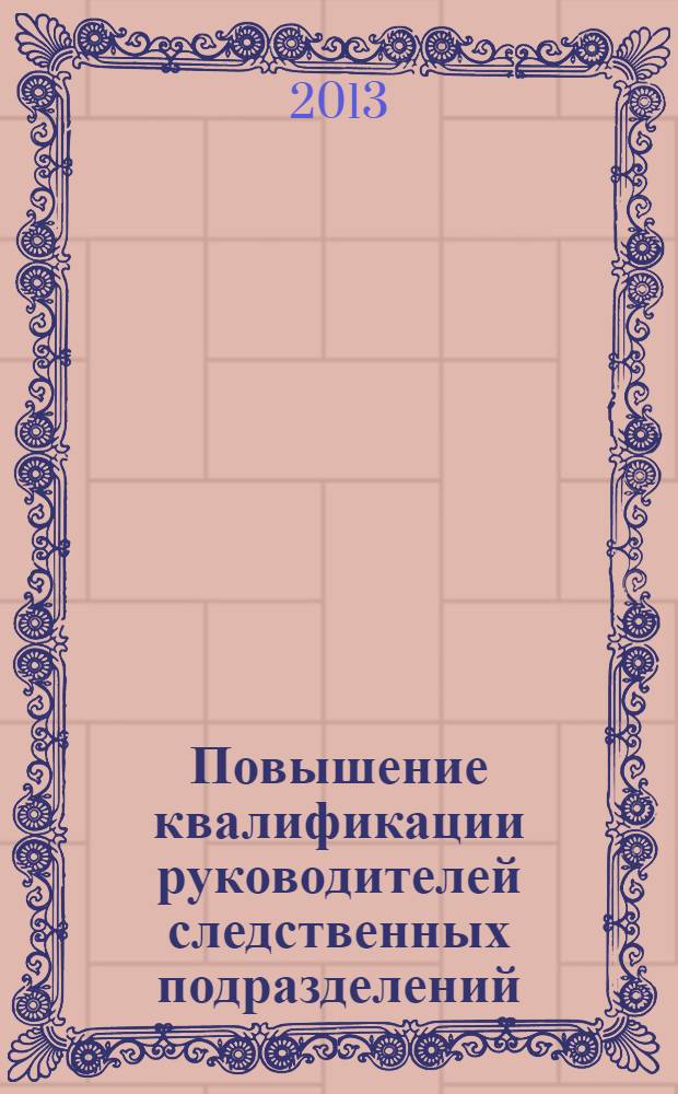 Повышение квалификации руководителей следственных подразделений : учебно-практическое пособие