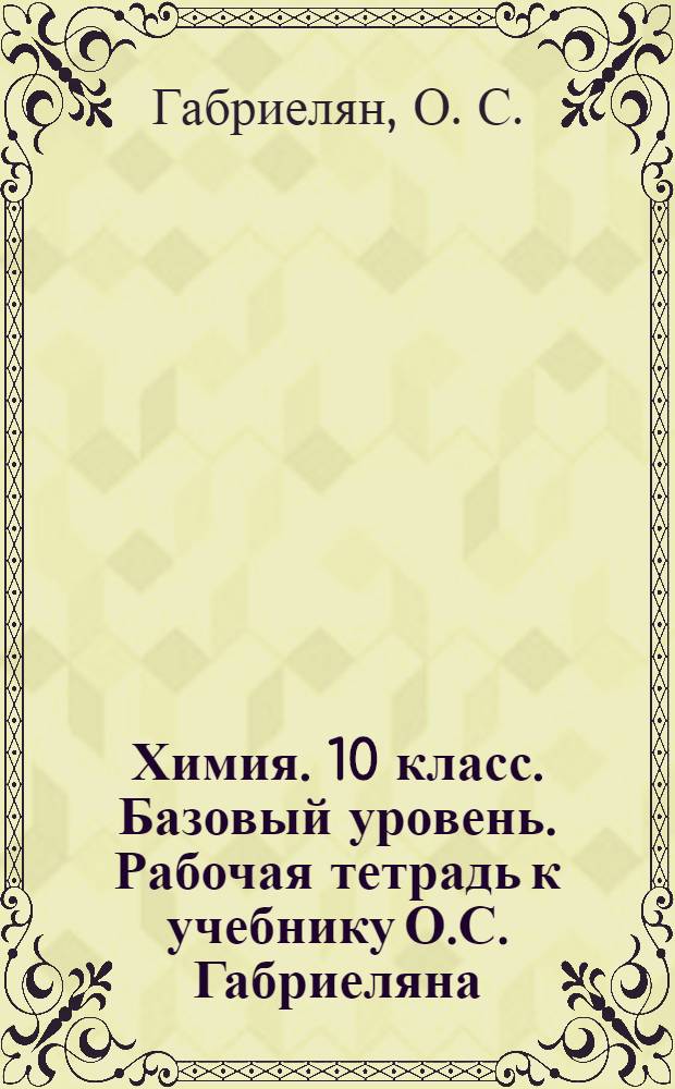 Химия. 10 класс. Базовый уровень. Рабочая тетрадь к учебнику О.С. Габриеляна