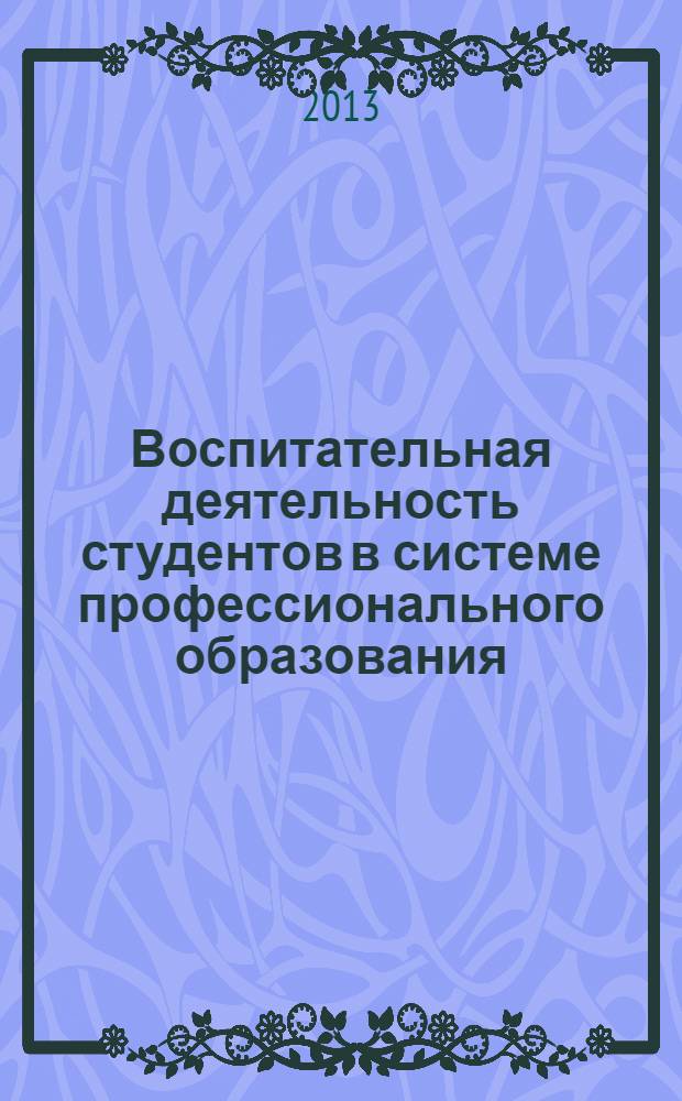 Воспитательная деятельность студентов в системе профессионального образования : сборник материалов межрегиональной научно-практической конференции преподавателей и студентов