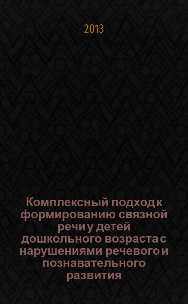 Комплексный подход к формированию связной речи у детей дошкольного возраста с нарушениями речевого и познавательного развития : (монография)