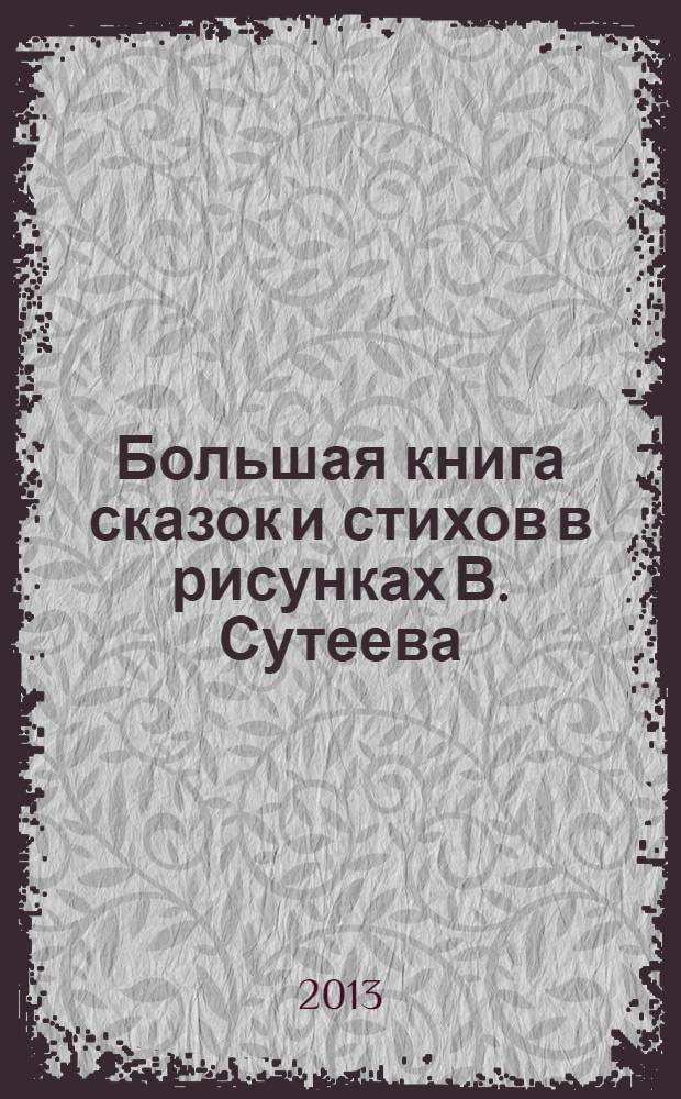 Большая книга сказок и стихов в рисунках В. Сутеева : для детей до 3-х лет : для чтения взрослыми детям