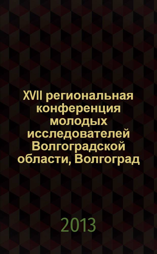 XVII региональная конференция молодых исследователей Волгоградской области, Волгоград, 6-9 ноября 2012 г. : тезисы докладов