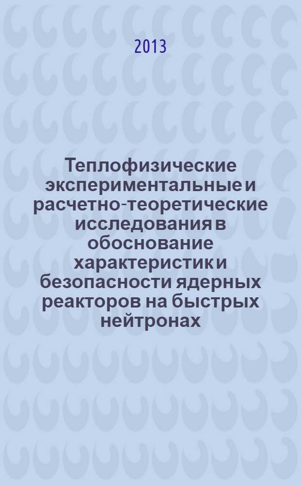 Теплофизические экспериментальные и расчетно-теоретические исследования в обоснование характеристик и безопасности ядерных реакторов на быстрых нейтронах. Т. 2