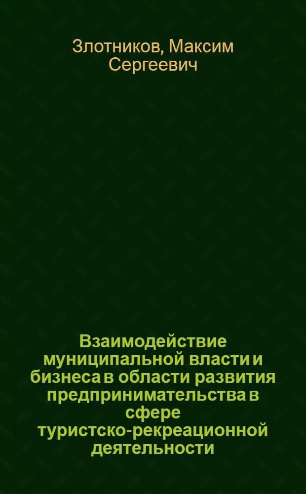 Взаимодействие муниципальной власти и бизнеса в области развития предпринимательства в сфере туристско-рекреационной деятельности (на примере группы центральных районов Красноярского края) : монография