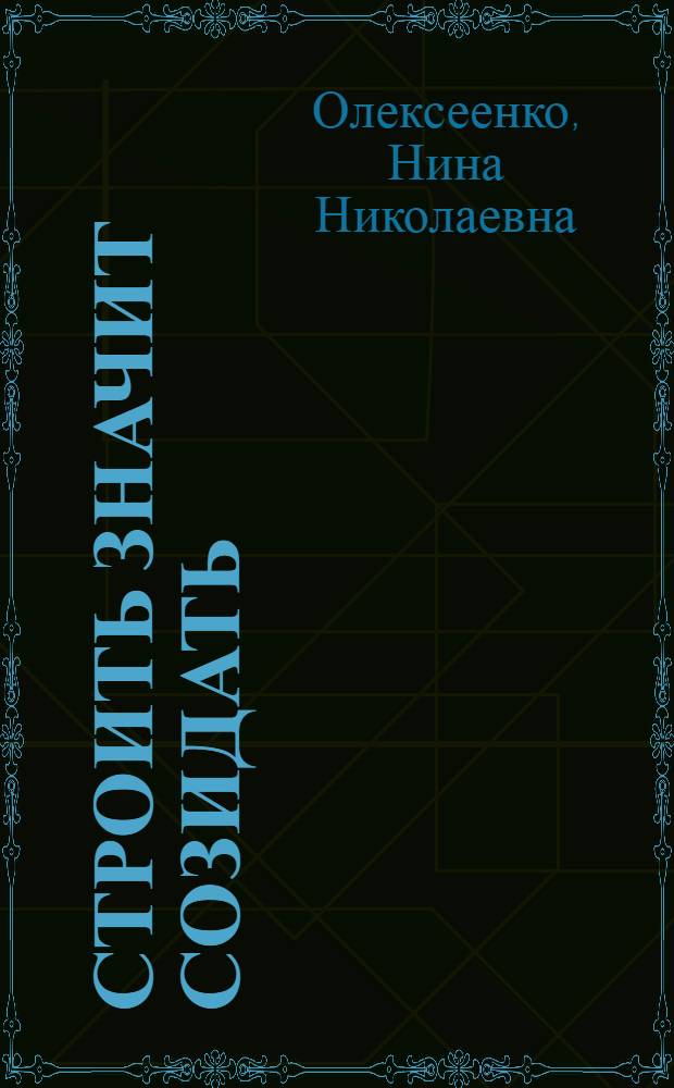 Строить значит созидать : воспоминания