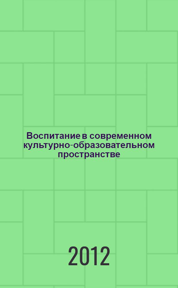 Воспитание в современном культурно-образовательном пространстве : сборник статей Всероссийской научно-практической конференции, 2012, Самара