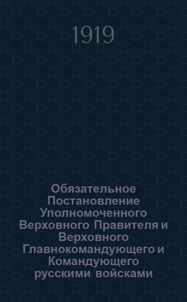 Обязательное Постановление Уполномоченного Верховного Правителя и Верховного Главнокомандующего и Командующего русскими войсками, действующими и расположенными на территории Енисейской и части Иркутской губерний. "Объявляю, что все насильно мобилизованные красные, которые явятся с оружием в руках..., будут помилованы..." г. Красноярск 9 июля 1919 г.