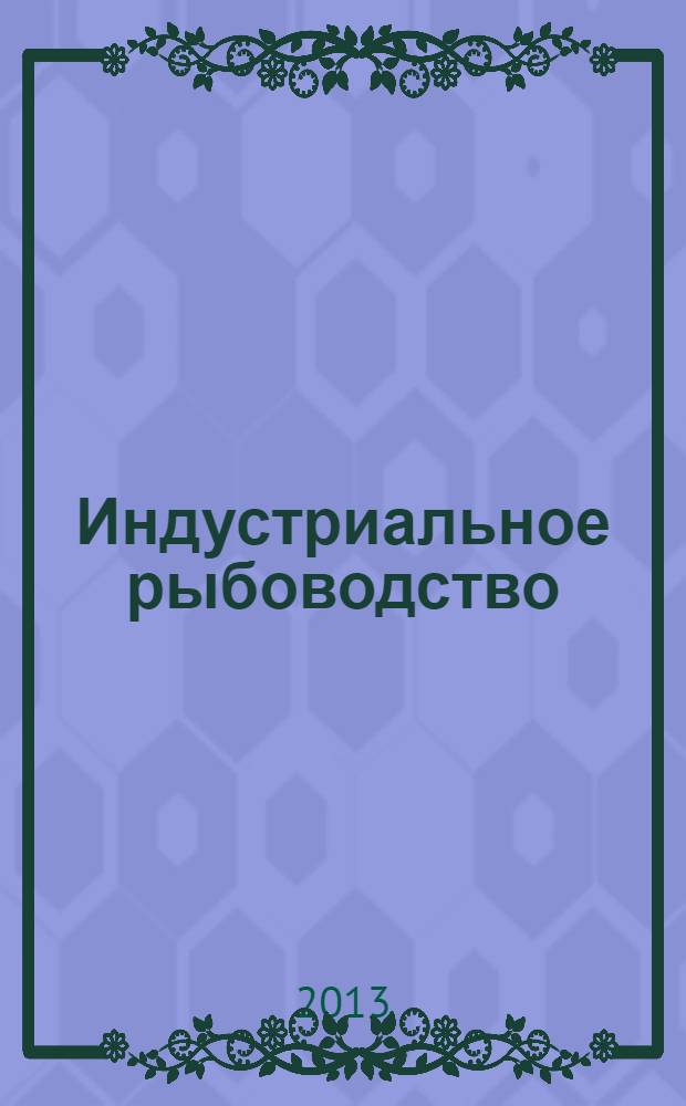 Индустриальное рыбоводство : учебник для студентов вузов, обучающихся по специальности 110901.65 - "Водные биоресурсы и аквакультура"