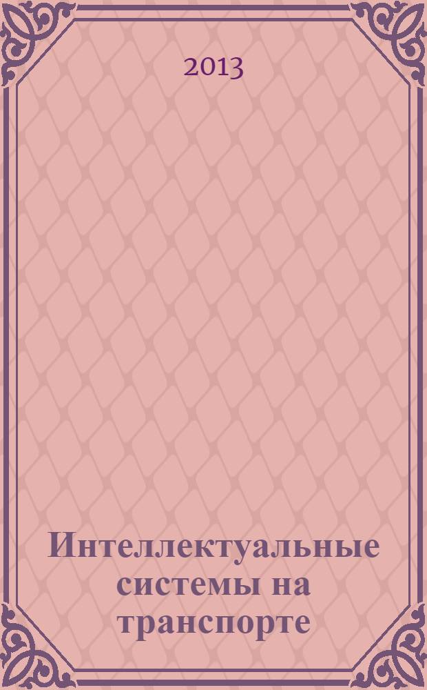 Интеллектуальные системы на транспорте : материалы Третьей международной научно-практической конференции (3-5 апреля 2013 г., г. Санкт-Петербург)