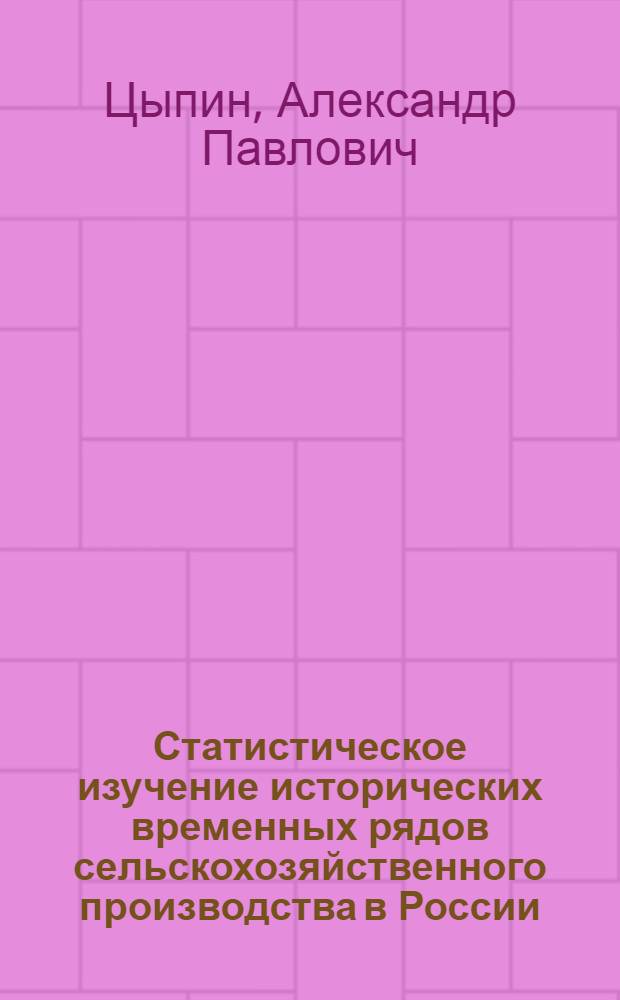 Статистическое изучение исторических временных рядов сельскохозяйственного производства в России : монография