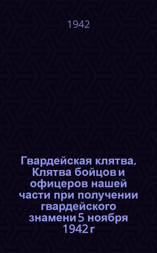 Гвардейская клятва. Клятва бойцов и офицеров нашей части при получении гвардейского знамени 5 ноября 1942 г.