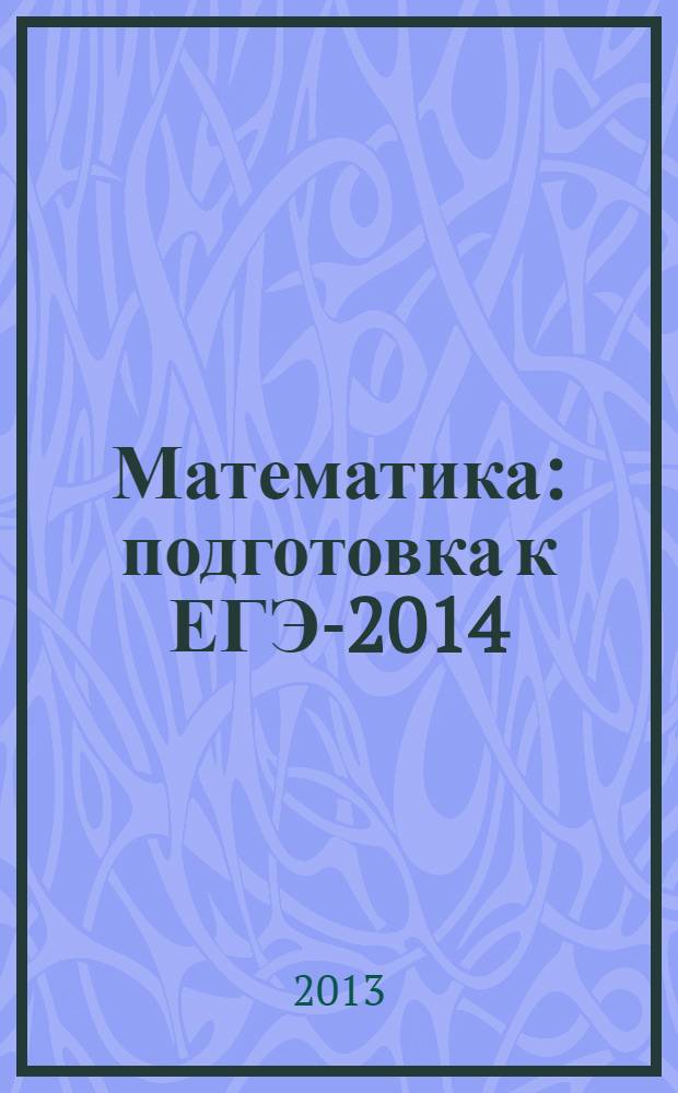Математика : подготовка к ЕГЭ-2014 : учебно-методическое пособие