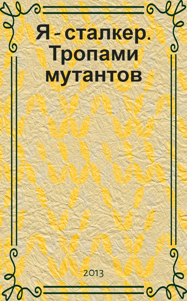 Я - сталкер. Тропами мутантов : фантастический роман