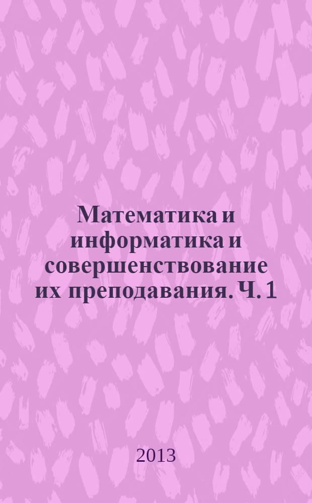 Математика и информатика и совершенствование их преподавания. Ч. 1