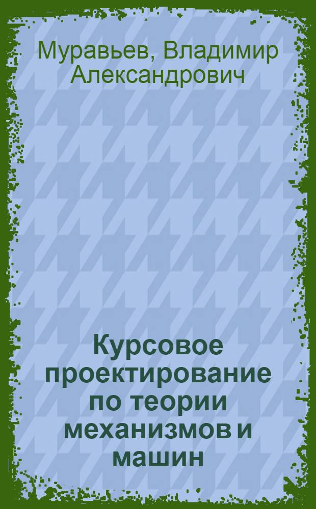 Курсовое проектирование по теории механизмов и машин : учебное пособие для студентов, обучающихся по специальностям 190109 "Наземные транспортно-технологические комплексы" и 190600 "Эксплуатация транспортно-технологических машин и комплексов"