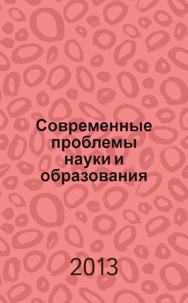 Современные проблемы науки и образования : сборник научных трудов по материалам Международной заочной научно-практической конференции "Актуальные научные вопросы современности", 15 июня 2013 г