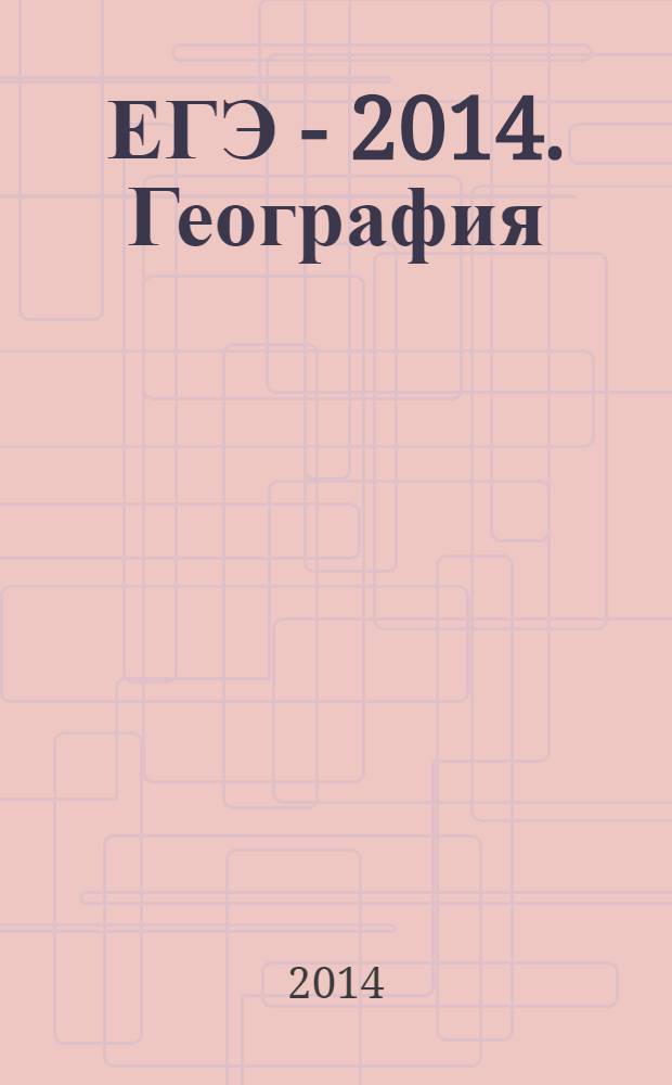 ЕГЭ - 2014. География : Самое полное издание типовых вариантов заданий