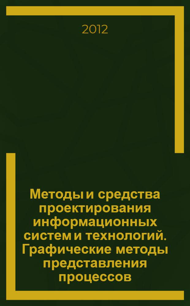 Методы и средства проектирования информационных систем и технологий. Графические методы представления процессов : учебное пособие : для студентов, обучающихся по направлению 230400 - Информационные системы и технологии