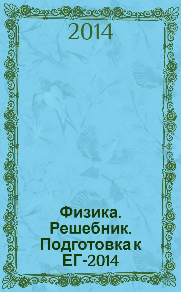 Физика. Решебник. Подготовка к ЕГЭ- 2014: учеб.-метод. пособие