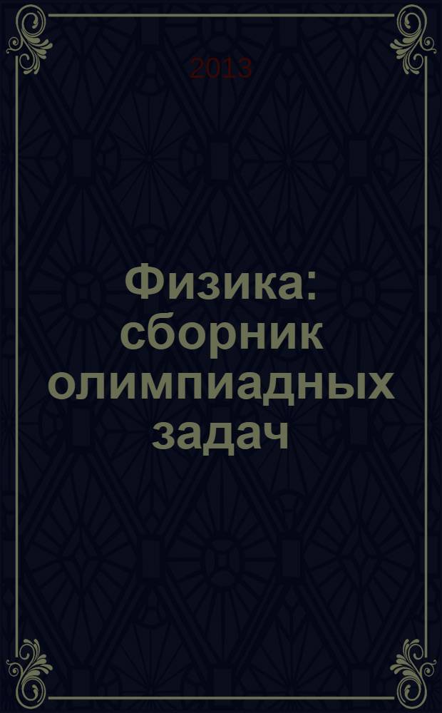 Физика : сборник олимпиадных задач : 8-11 классы : школьный, муниципальный, региональный этапы : учебно-методическое пособие