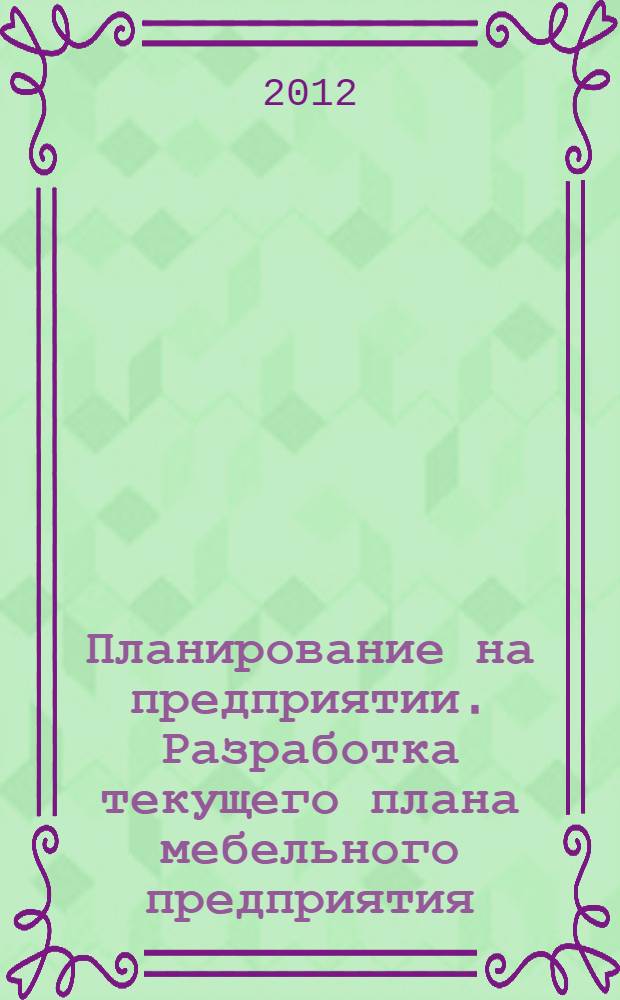 Планирование на предприятии. Разработка текущего плана мебельного предприятия : учебное пособие