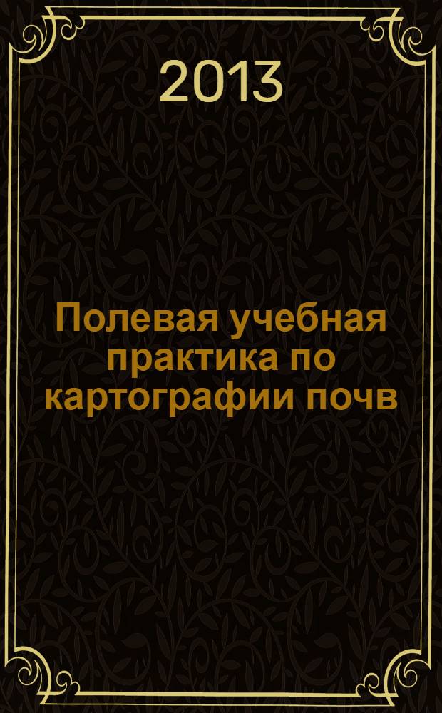 Полевая учебная практика по картографии почв : учебное пособие : для студентов, обучающихся по направлению 020701.6 "Почвоведение"