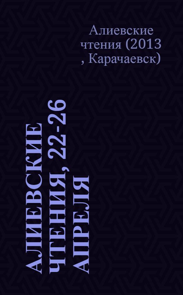 Алиевские чтения, 22-26 апреля : материалы научной сессии преподавателей и аспирантов КЧГУ : в 2 ч.