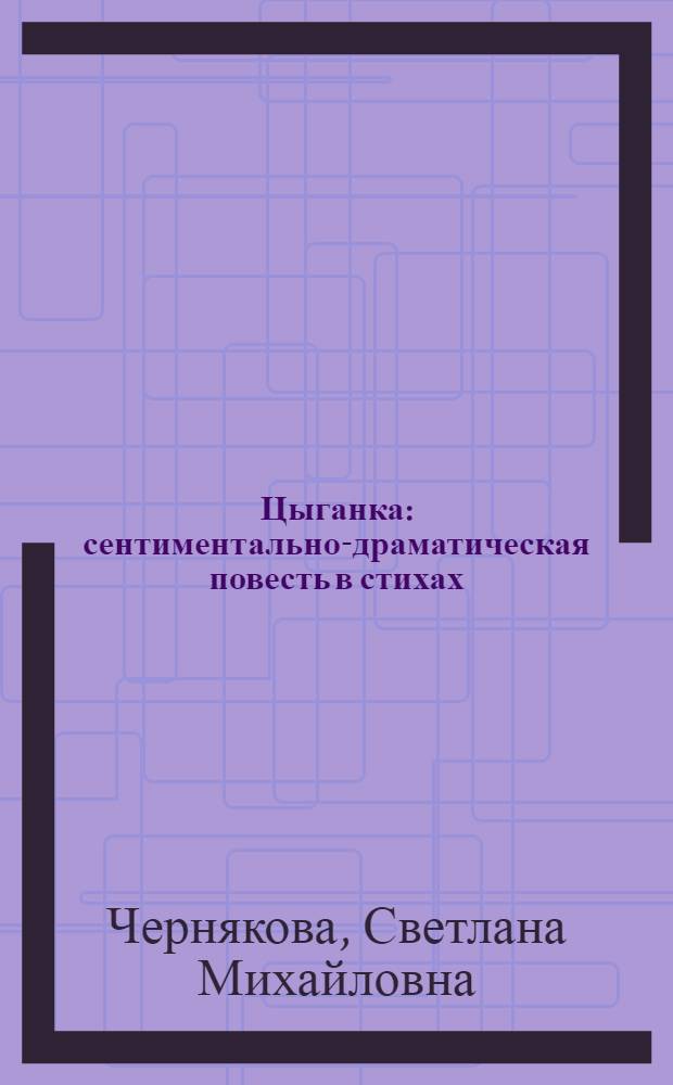 Цыганка : сентиментально-драматическая повесть в стихах