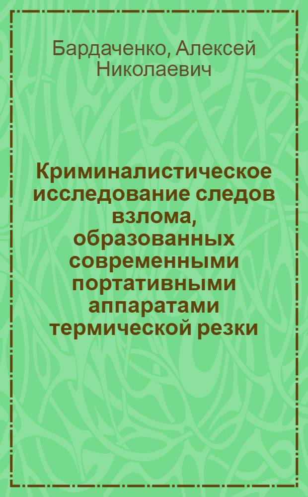 Криминалистическое исследование следов взлома, образованных современными портативными аппаратами термической резки : учебное пособие