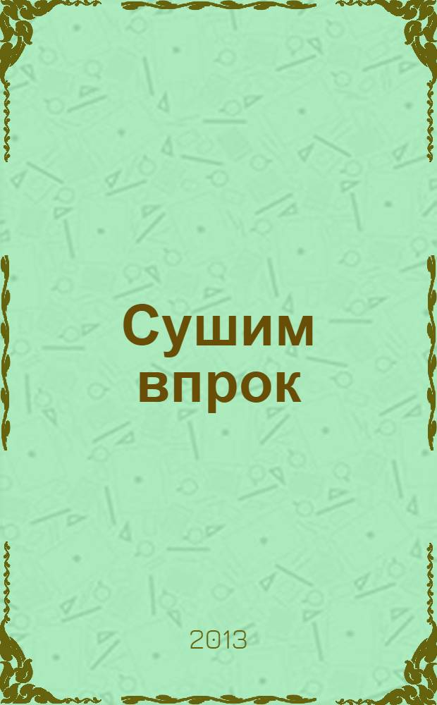 Сушим впрок : овощи, фрукты, ягоды и грибы