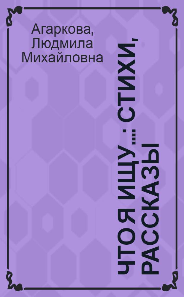 Что я ищу... : стихи, рассказы