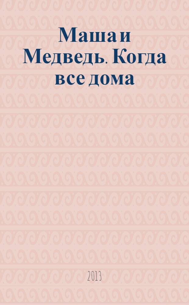 Маша и Медведь. Когда все дома : книжка-квадрат : для детей старшего дошкольного возраста : для чтения взрослыми детям