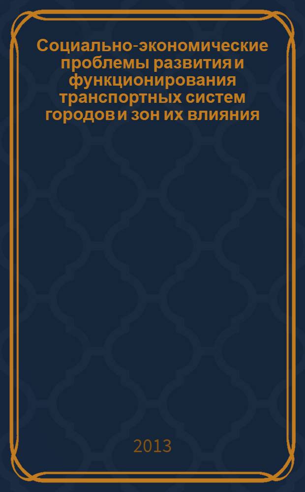 Социально-экономические проблемы развития и функционирования транспортных систем городов и зон их влияния = Social and economic problems of city transport systems and areas of their influence development and functioning : материалы XIX Международной (двадцать второй Екатеринбургской) научно-практической конференции, 16-17 июня 2013