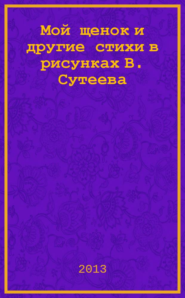 Мой щенок и другие стихи в рисунках В. Сутеева : для дошкольного возраста