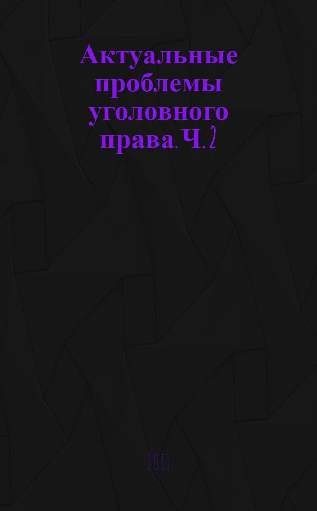 Актуальные проблемы уголовного права. Ч. 2