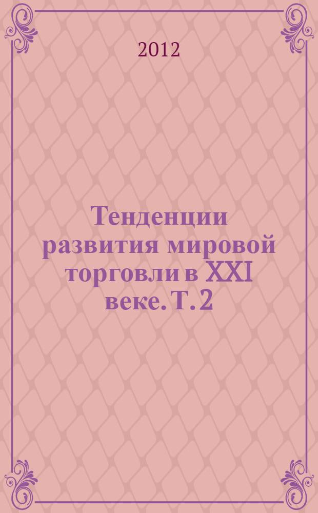 Тенденции развития мировой торговли в XXI веке. Т. 2