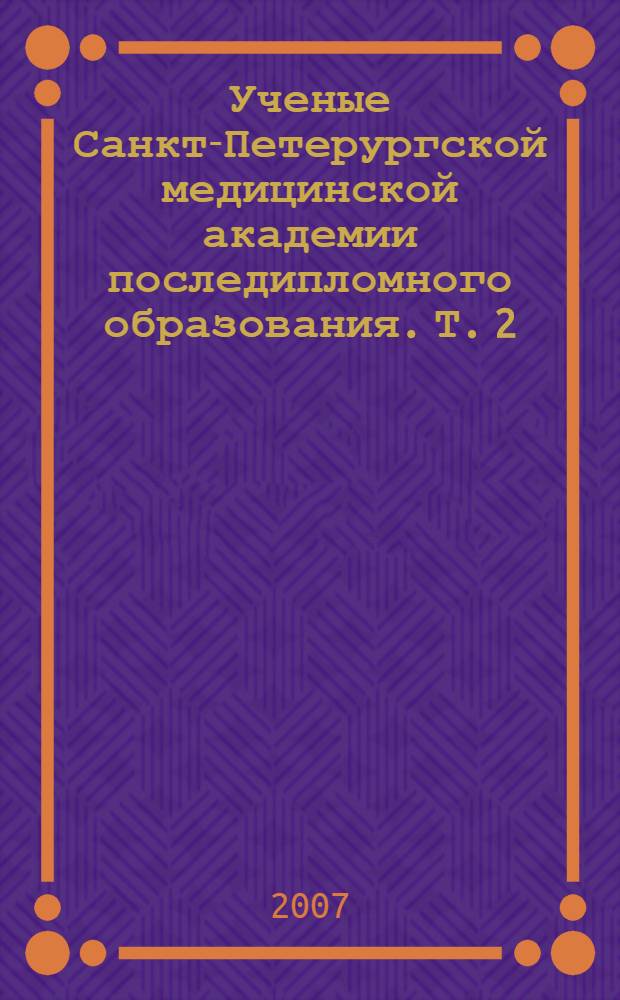 Ученые Санкт-Петерургской медицинской академии последипломного образования. Т. 2