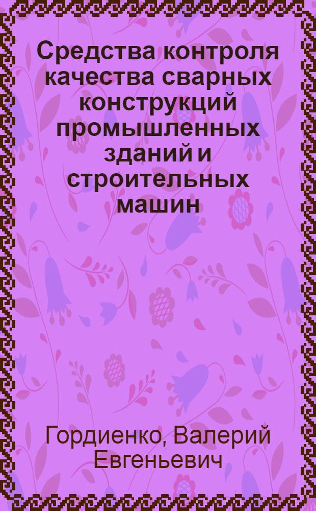 Средства контроля качества сварных конструкций промышленных зданий и строительных машин : учебное пособие