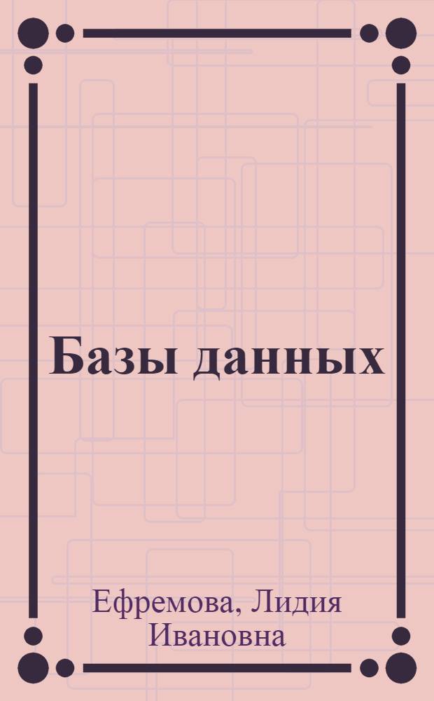 Базы данных : учебное пособие : для студентов специальностей 080500 "Бизнес-информатика", 657000 "Управление качеством", 080100 "Экономика", а также аспирантов, молодых преподавателей и научных сотрудников, занимающихся решением проблем в области проектирования и использования баз данных