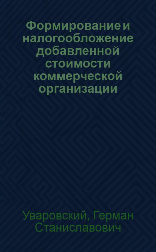 Формирование и налогообложение добавленной стоимости коммерческой организации : учебное пособие : для студентов высших учебных заведений, изучающих дисциплины "Налоговый учет и отчетность", "Основы коммерческой деятельности ", "Правовое регулирование налоговых отношений", "Налоги и налогообложение", "Федеральные налоги и сборы с организаций"