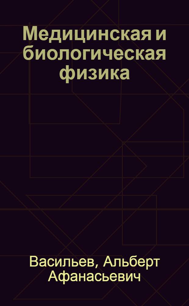 Медицинская и биологическая физика : учебное пособие : для 1 курса медицинского факультета